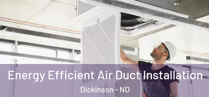  Energy Efficient Air Duct Installation Dickinson - ND